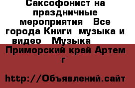 Саксофонист на праздничные мероприятия - Все города Книги, музыка и видео » Музыка, CD   . Приморский край,Артем г.